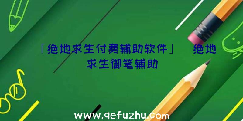 「绝地求生付费辅助软件」|绝地求生御笔辅助